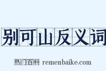 别可山反义词是什么意思的图片